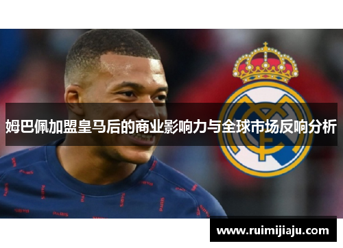 姆巴佩加盟皇马后的商业影响力与全球市场反响分析