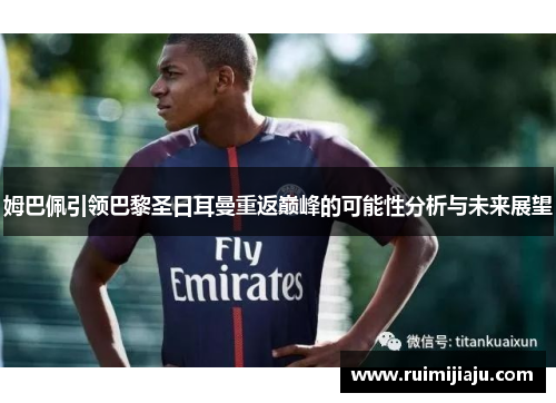 姆巴佩引领巴黎圣日耳曼重返巅峰的可能性分析与未来展望