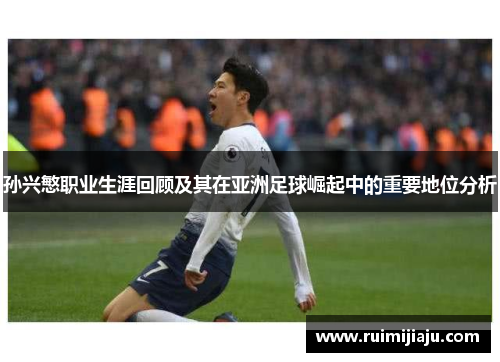 孙兴慜职业生涯回顾及其在亚洲足球崛起中的重要地位分析